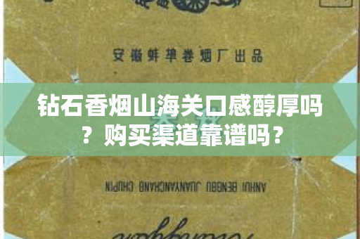 钻石香烟山海关口感醇厚吗？购买渠道靠谱吗？